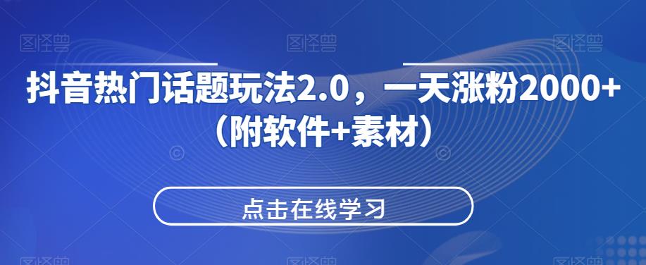 抖音热门话题玩法2.0，一天涨粉2000+（附软件+素材）网赚项目-副业赚钱-互联网创业-资源整合知行客