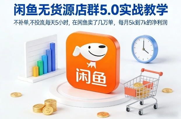【精】闲鱼无货源店群5.0实战教学，不补单，不投流，每天5小时，在闲鱼卖了几万单，每月5k到7k的净利润网赚项目-副业赚钱-互联网创业-资源整合知行客