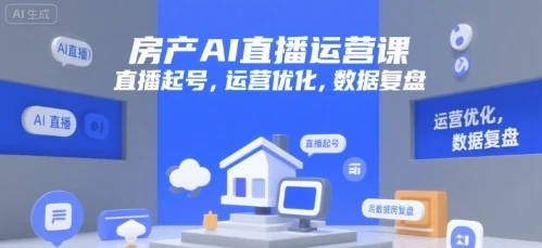 【精】房产AI直播运营课，直播起号，运营优化，数据复盘 | 资源下载 - 知行客网赚项目-副业赚钱-互联网创业-资源整合知行客