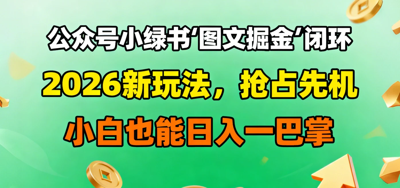 公众号小绿书图文掘金闭环，2026新玩法，抢占先机，小白也能日入一巴掌网赚项目-副业赚钱-互联网创业-资源整合知行客