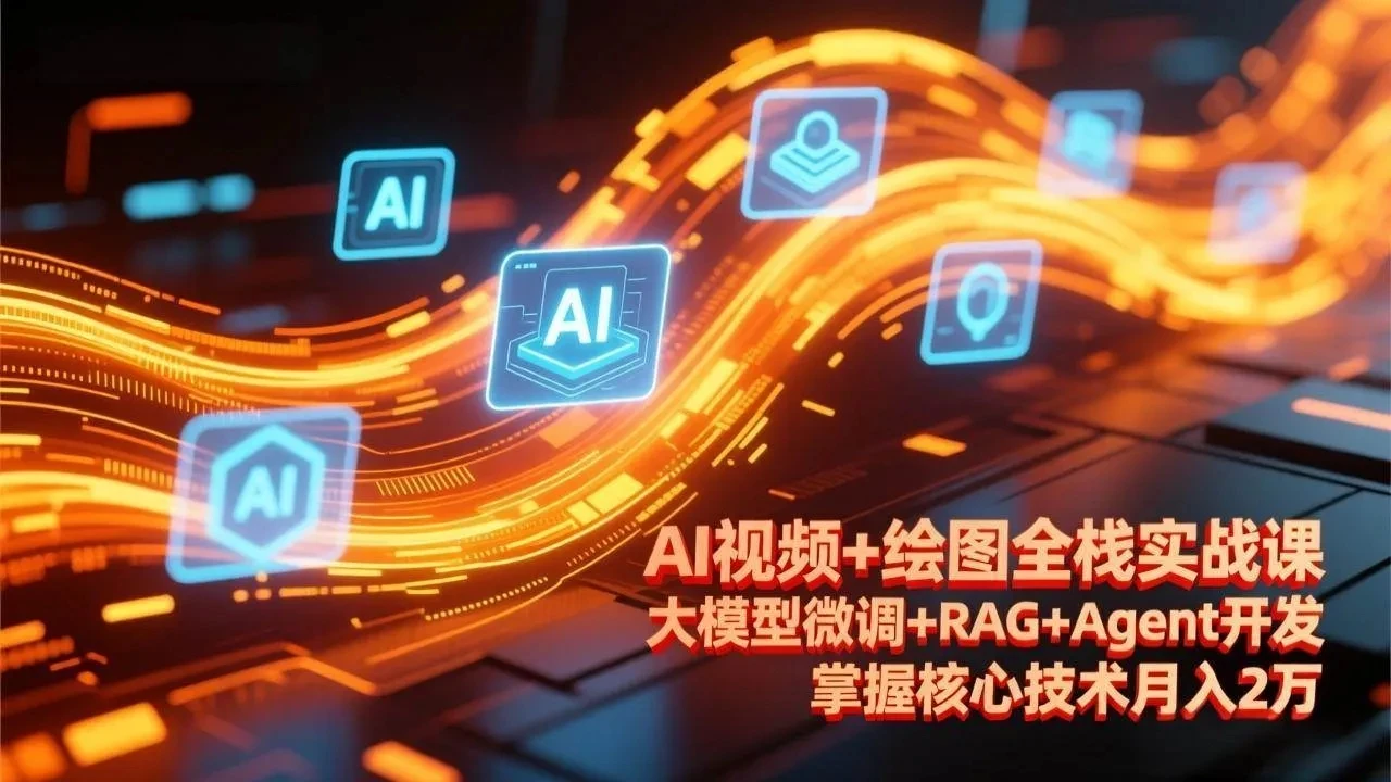 【精】AI视频+绘图全栈实战课-更新，大模型微调+RAG+Agent开发，掌握核心技术月入2万网赚项目-副业赚钱-互联网创业-资源整合知行客