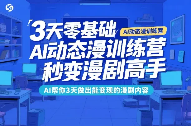 【精】3天零基础AI动态漫训练营 秒变漫剧高手 AI帮你3天做出能变现的漫剧内容网赚项目-副业赚钱-互联网创业-资源整合知行客