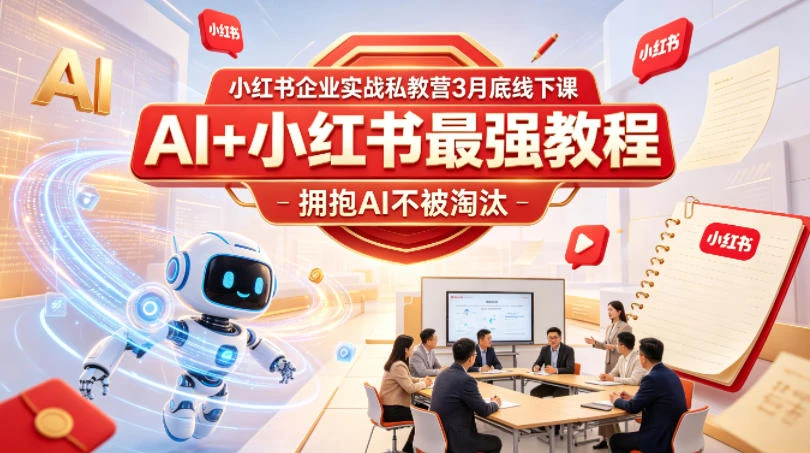 【精】小红书企业实战私教营3月底线下课，AI+小红书最强教程，拥抱AI不被淘汰网赚项目-副业赚钱-互联网创业-资源整合知行客