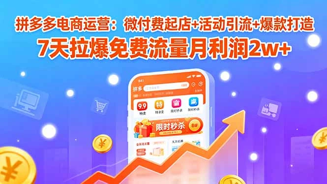 【精】拼多多电商运营：微付费起店+活动引流+爆款打造 7天拉爆免费流量月利润2w+网赚项目-副业赚钱-互联网创业-资源整合知行客