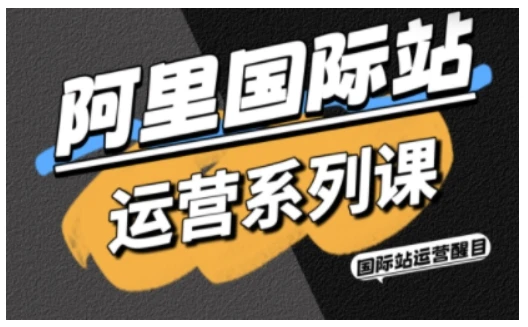 【精】阿里国际站运营系列课，涵盖精准引流、直通车与全站推实战SOP，搭配AI效率工具包与高阶增长玩法网赚项目-副业赚钱-互联网创业-资源整合知行客