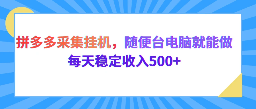 拼多多采集挂机，随便一台电脑就能做，每天稳定收入500+网赚项目-副业赚钱-互联网创业-资源整合知行客