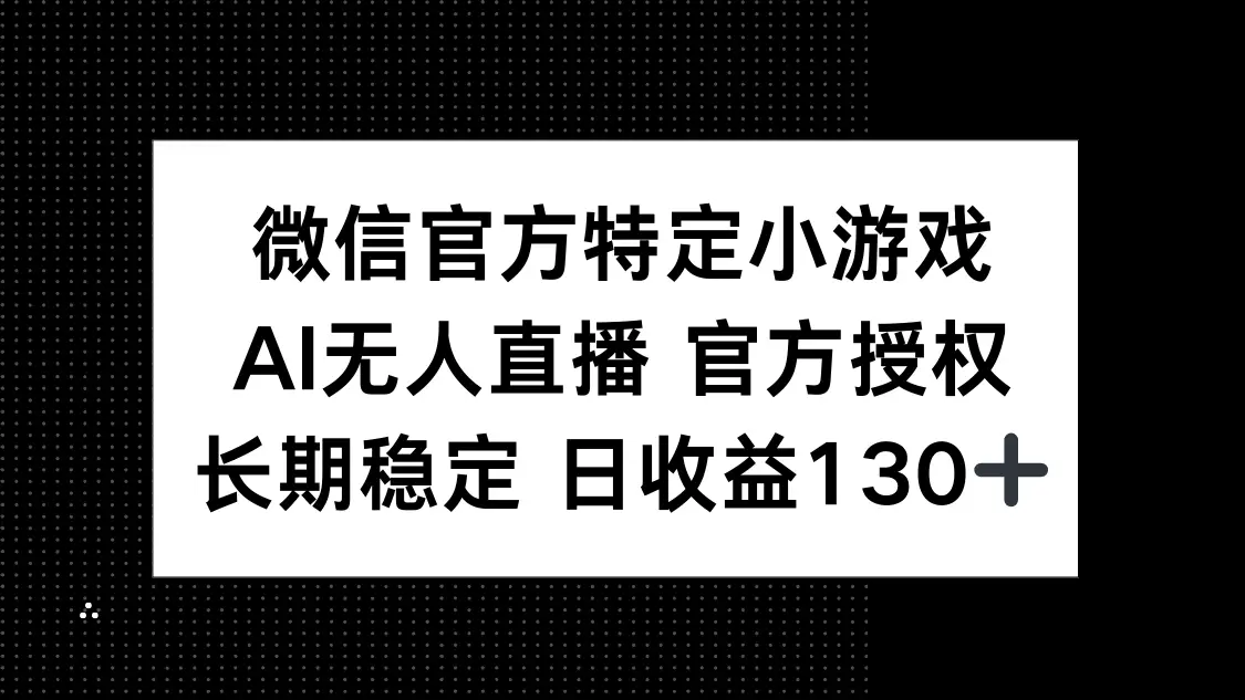 微信官方特定小游戏，AI无人直播官方授权不封号，长期稳定 日收益130+ | 资源下载 - 知行客网赚项目-副业赚钱-互联网创业-资源整合知行客