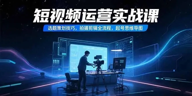 【精】短视频运营实战课,选题策划技巧,拍摄剪辑全流程,起号思维导图 【精】短视频运营实战课,选题策划技巧,拍摄剪辑全流程,起号思维导图