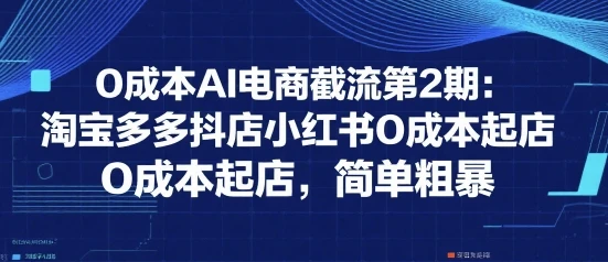 0成本AI电商截流第2期:淘宝多多抖店小红书0成本起店,简单粗暴 0成本AI电商截流第2期:淘宝多多抖店小红书0成本起店,简单粗暴