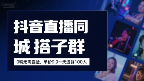 抖音直播同城搭子群，0粉无需露脸，单价19.9，一天进群100人 | 资源下载 - 知行客网赚项目-副业赚钱-互联网创业-资源整合知行客