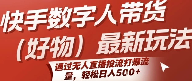 快手数字人带货(好物)最新玩法，通过无人直播投流打爆流量，轻松日入5张 | 资源下载 - 知行客网赚项目-副业赚钱-互联网创业-资源整合知行客