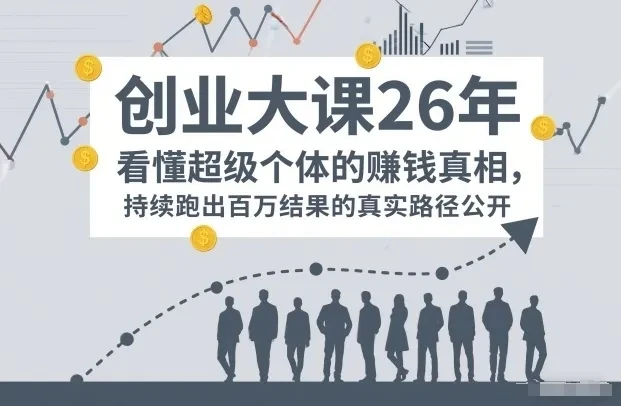 【精】百万IP成交创业大课26年，看懂超级个体的賺钱真相，持续跑出百万结果的真实路径公开网赚项目-副业赚钱-互联网创业-资源整合知行客