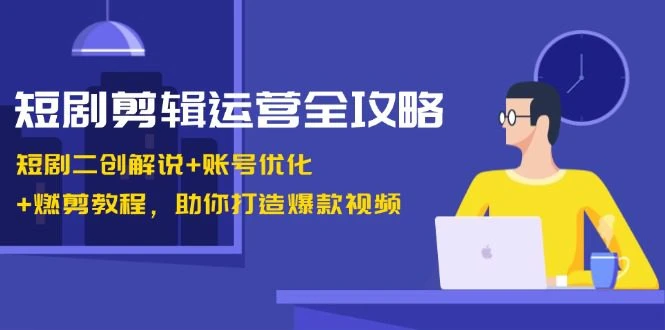 【精】短剧剪辑运营全攻略：短剧二创解说+账号优化+燃剪教程，助你打造爆款视频 | 资源下载 - 知行客网赚项目-副业赚钱-互联网创业-资源整合知行客
