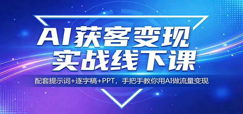 【精】AI获客变现实战线下课：配套提示词+逐字稿+PPT，手把手教你用AI做流量变现网赚项目-副业赚钱-互联网创业-资源整合知行客
