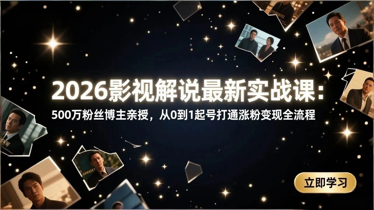 【精】2026影视解说最新实战课：500万粉丝博主亲授，从0到1起号打通涨粉变现全流程网赚项目-副业赚钱-互联网创业-资源整合知行客