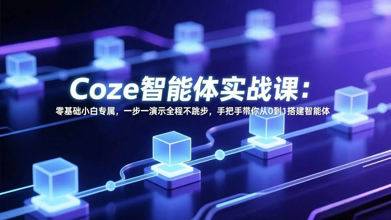 【精】Coze智能体实战课：零基础小白专属，一步一演示全程不跳步，手把手带你从0到1搭建智能体网赚项目-副业赚钱-互联网创业-资源整合知行客