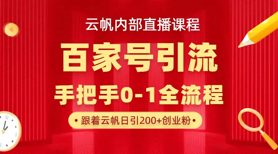 【云帆内部直播课】百家号高效引流 ，单号单日引300+精准创业粉，一分钟一条原创素材，引爆你的私域流量网赚项目-副业赚钱-互联网创业-资源整合知行客