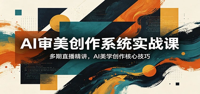 【精】AI审美创作系统实战课,多期直播精讲,AI美学创作核心技巧 【精】AI审美创作系统实战课,多期直播精讲,AI美学创作核心技巧
