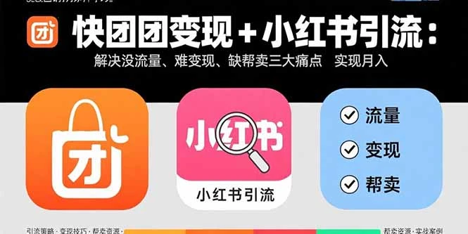 【精】快团团变现+小红书引流：解决没流量、难变现、缺帮卖三大痛点 实现月入3w+网赚项目-副业赚钱-互联网创业-资源整合知行客