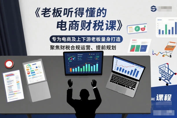 【精】老板听得懂的电商财税课,专为电商及上下游老板量身打造,聚焦财税合规运营、提前规划 【精】老板听得懂的电商财税课,专为电商及上下游老板量身打造,聚焦财税合规运营、提前规划