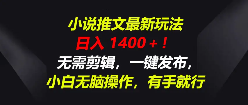 小说推文最新玩法，一天收入1400＋！无需剪辑，一键发布，小白无脑操作，有手就行网赚项目-副业赚钱-互联网创业-资源整合知行客