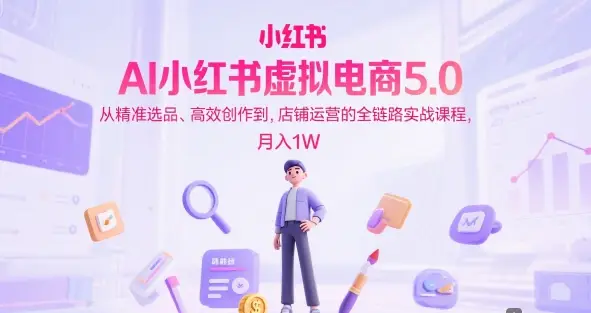 AI小红书虚拟电商5.0,从精准选品、高效创作到,店铺运营的全链路实战课程,月入1W(更新中) AI小红书虚拟电商5.0,从精准选品、高效创作到,店铺运营的全链路实战课程,月入1W(更新中)