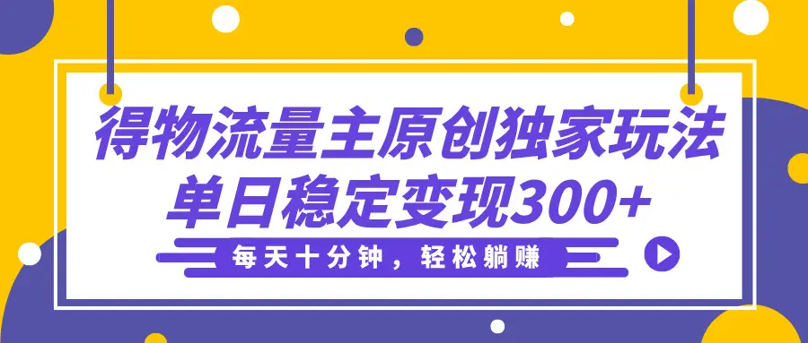 得物流量主分成原创独家玩法，每天十分钟，轻松躺赚，单日稳定变现300+网赚项目-副业赚钱-互联网创业-资源整合知行客
