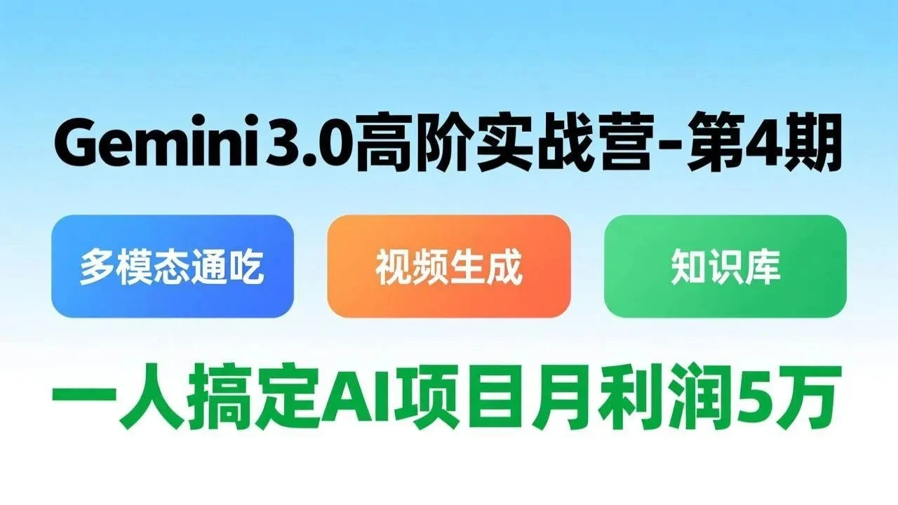 【精】Gemini 3.0高阶实战营-第4期，多模态通吃+视频生成+知识库，一人搞定AI项目月利润5万网赚项目-副业赚钱-互联网创业-资源整合知行客