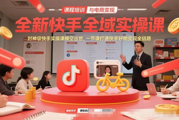 全新快手全域实操课，封神级快手实操课横空出世，一节课打通快手好物变现全链路 | 资源下载 - 知行客-知行客