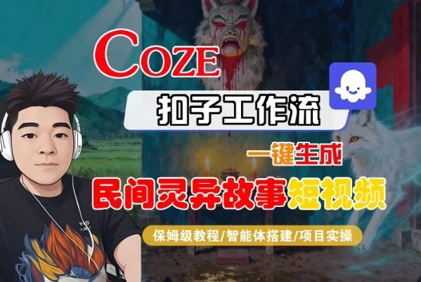 Coze扣子智能体工作流一键生成“民间灵异故事“短视频，全流程保姆级教学 | 资源下载 - 知行客网赚项目-副业赚钱-互联网创业-资源整合知行客