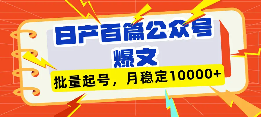 日产百篇公众号爆文,批量起号,月稳定10000+ 日产百篇公众号爆文,批量起号,月稳定10000+