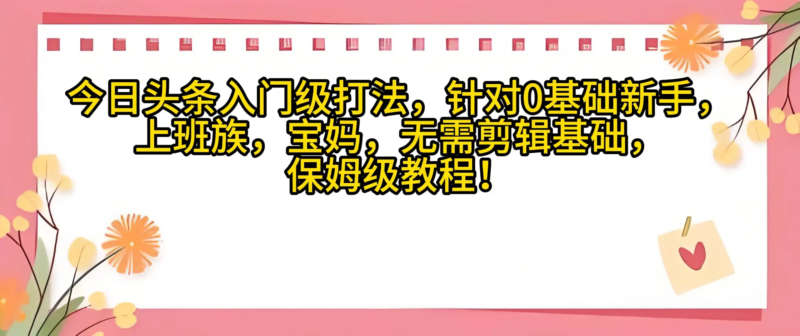 今日头条入门级打法,0基础新手无需剪辑基础!适合宝妈上班族! | 资源下载 - 知行客网赚项目-副业赚钱-互联网创业-资源整合知行客