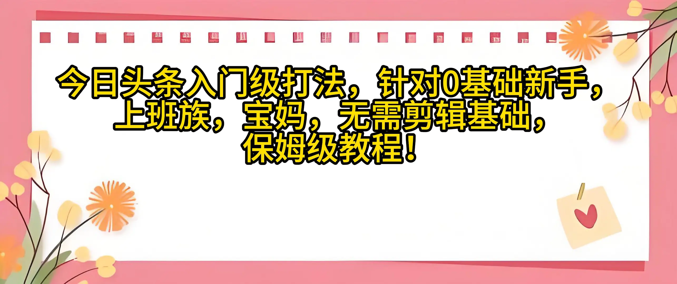 今日头条入门级打法,0基础新手无需剪辑基础!适合宝妈上班族! 今日头条入门级打法,0基础新手无需剪辑基础!适合宝妈上班族!
