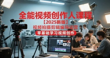 【精】全能视频创作人课程【2025新版】视频拍摄剪辑编导运营，零基础学习视频创作（更新） | 资源下载 - 知行客网赚项目-副业赚钱-互联网创业-资源整合知行客