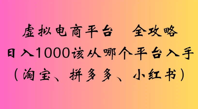 虚拟电商平台 全攻略日入1000该从哪个平台入手(淘宝、拼多多、小红书) 虚拟电商平台 全攻略日入1000该从哪个平台入手(淘宝、拼多多、小红书)