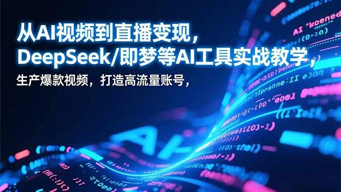 【精】从AI视频到直播变现，DeepSeek/即梦等AI工具实战教学，生产爆款视频，打造高流量账号 | 资源下载 - 知行客网赚项目-副业赚钱-互联网创业-资源整合知行客