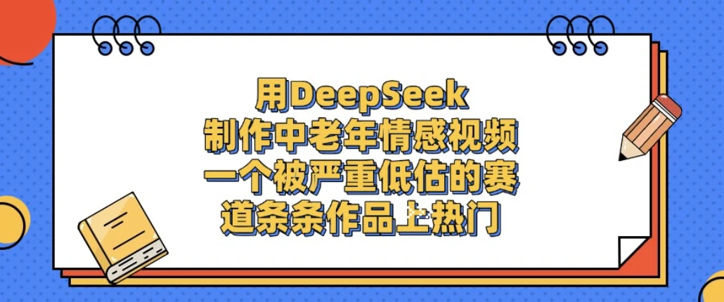 一个被严重低估的赛道，用DeepSeek制作中老年情感视频，条条作品上热门!网赚项目-副业赚钱-互联网创业-资源整合知行客