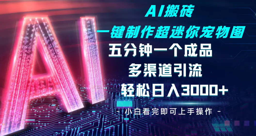 Ai 搬砖一键制作超迷你宠物图，五分钟一个成品，多渠道引流，轻松日入 3000➕ | 资源下载 - 知行客网赚项目-副业赚钱-互联网创业-资源整合知行客