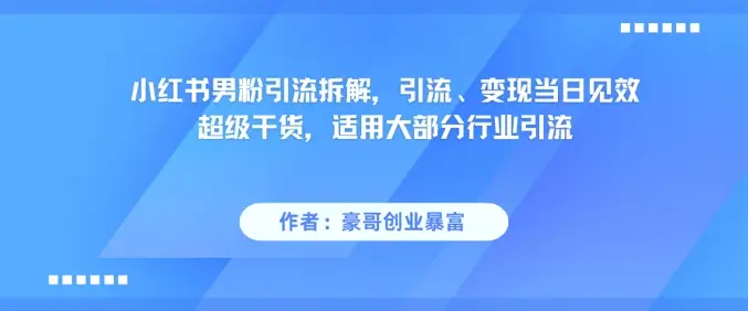 小红书男粉引流拆解，引流、变现当日见效超级干货，适用大部分行业引流 | 资源下载 - 知行客网赚项目-副业赚钱-互联网创业-资源整合知行客