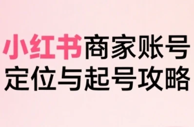 【精】小红书电商全链路实战从定位到爆单,系统拆解小红书商家起号全流程 【精】小红书电商全链路实战从定位到爆单,系统拆解小红书商家起号全流程