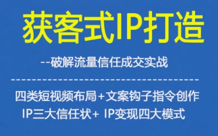 【精】获客型IP打造，破解流量信任成，四类短视频布局+文案钩子指令创作IP三大信任状+IP变现四大模式 | 资源下载 - 知行客网赚项目-副业赚钱-互联网创业-资源整合知行客