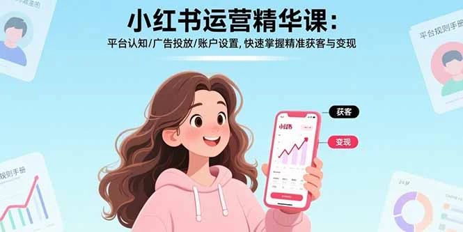 【精】小红书运营精华课-更新：平台认知/广告投放/账户设置,快速掌握精准获客与变现网赚项目-副业赚钱-互联网创业-资源整合知行客