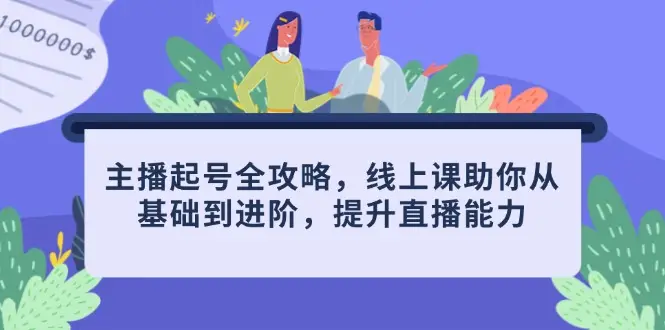 主播起号全攻略，线上课助你从基础到进阶，提升直播能力 | 资源下载 - 知行客网赚项目-副业赚钱-互联网创业-资源整合知行客