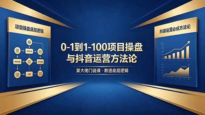 【精】从零到百如何起步？课程深度解析项目操盘底层逻辑与抖音运营实战方法 | 资源下载 - 知行客网赚项目-副业赚钱-互联网创业-资源整合知行客