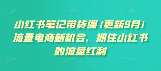 【精】小红书笔记带货课(更新25年12月)流量电商新机会,抓住小红书的流量红利 【精】小红书笔记带货课(更新25年12月)流量电商新机会,抓住小红书的流量红利