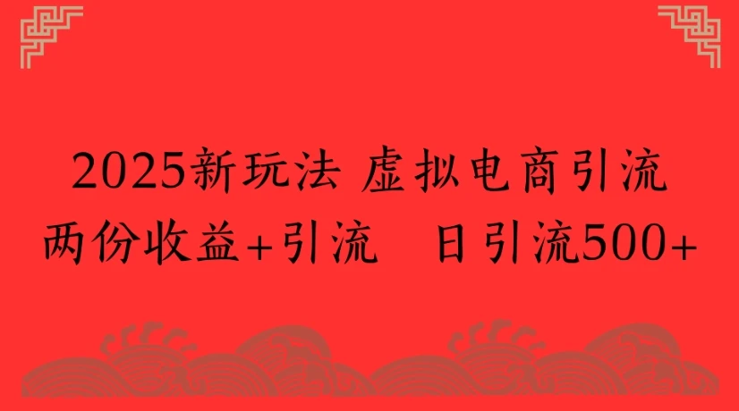 2025新玩法 虚拟电商引流两份收益+引流 日引流500+ | 资源下载 - 知行客网赚项目-副业赚钱-互联网创业-资源整合知行客
