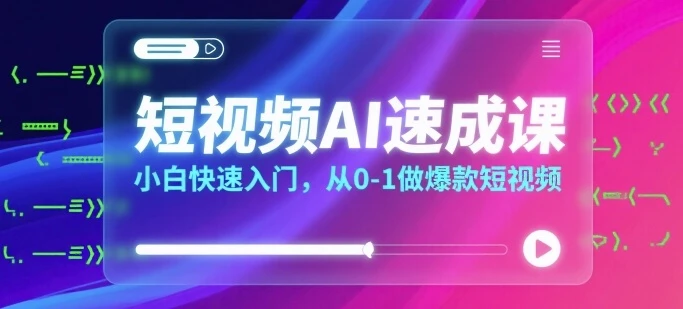 【精】短视频AI速成课，小白快速入门，从0-1做爆款短视频 | 资源下载 - 知行客网赚项目-副业赚钱-互联网创业-资源整合知行客