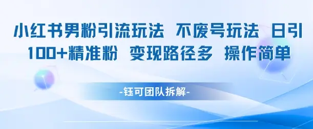 小红书男粉引流玩法不废号玩法日引100男粉变现路径多操作简单网赚项目-副业赚钱-互联网创业-资源整合知行客