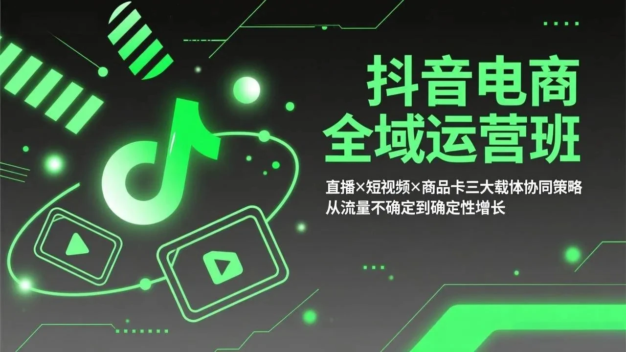 【精】抖音电商全域运营班：直播×短视频×商品卡三大载体协同策略，从流量不确定到确定性增长网赚项目-副业赚钱-互联网创业-资源整合知行客