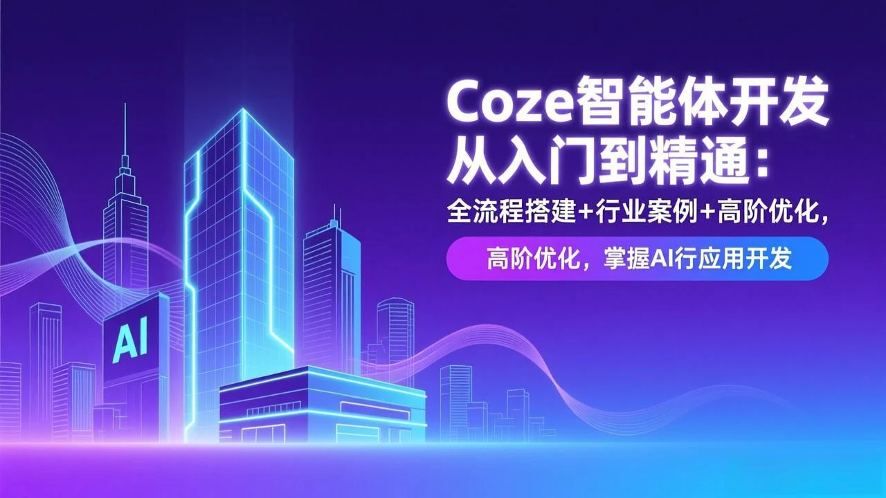 【精】Coze智能体开发从入门到精通：全流程搭建+行业案例+高阶优化，掌握AI应用开发网赚项目-副业赚钱-互联网创业-资源整合知行客